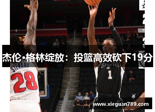 杰伦·格林绽放：投篮高效砍下19分